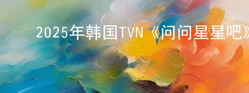 ﻿鲍慧芬的网络影视资源,﻿2025年韩国TVN《问问星星吧》第16集[韩语中字]迅雷下载_电影天堂
